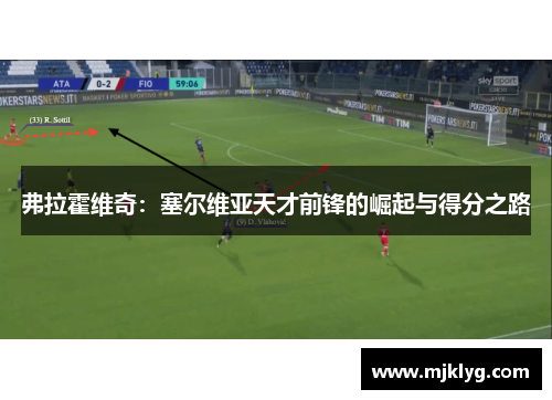 弗拉霍维奇:塞尔维亚天才前锋的崛起与得分之路 弗拉霍维奇:塞尔维亚天才前锋的崛起与得分之路