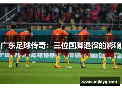 广东足球传奇：三位国脚退役的影响