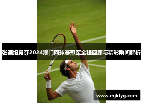 张德培勇夺2024澳门网球赛冠军全程回顾与精彩瞬间解析